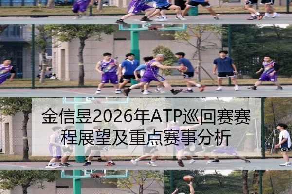 金信昱2026年ATP巡回赛赛程展望及重点赛事分析