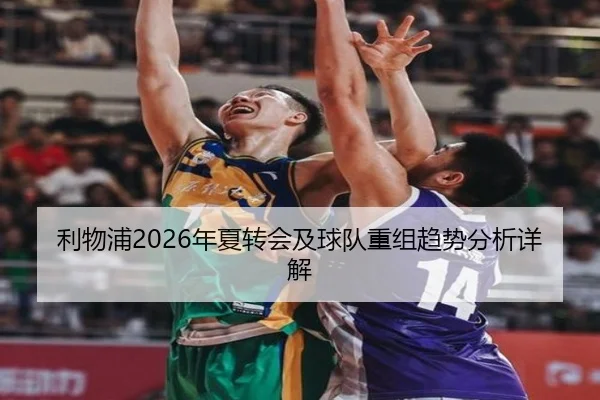 利物浦2026年夏转会及球队重组趋势分析详解